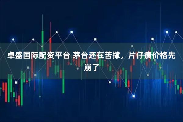 卓盛国际配资平台 茅台还在苦撑，片仔癀价格先崩了