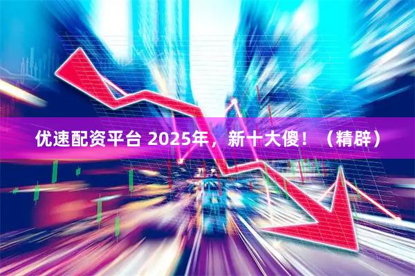 优速配资平台 2025年，新十大傻！（精辟）