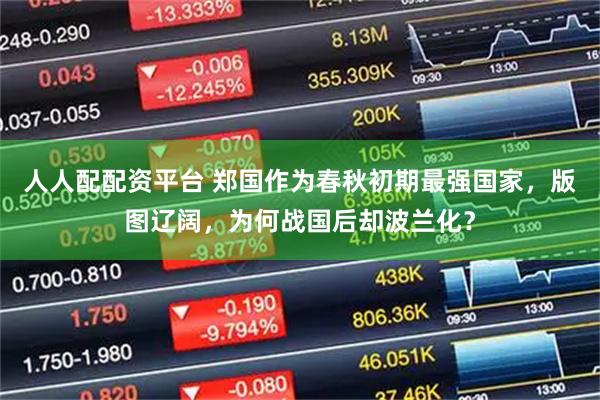 人人配配资平台 郑国作为春秋初期最强国家，版图辽阔，为何战国后却波兰化？