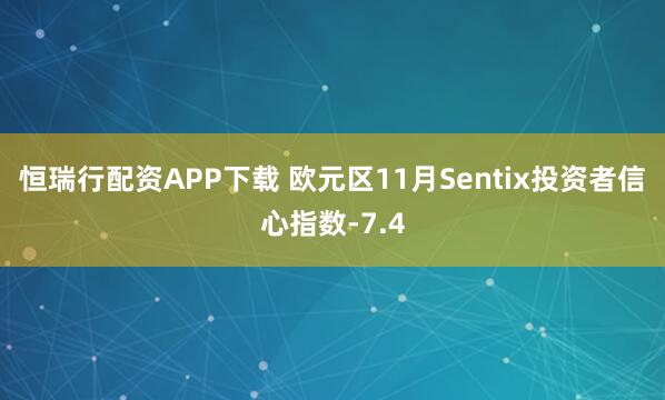恒瑞行配资APP下载 欧元区11月Sentix投资者信心指数-7.4
