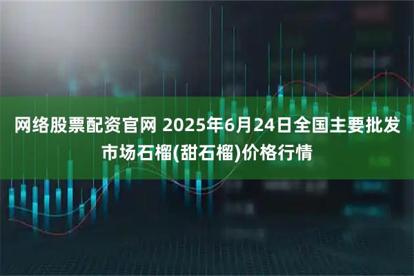 网络股票配资官网 2025年6月24日全国主要批发市场石榴(甜石榴)价格行情